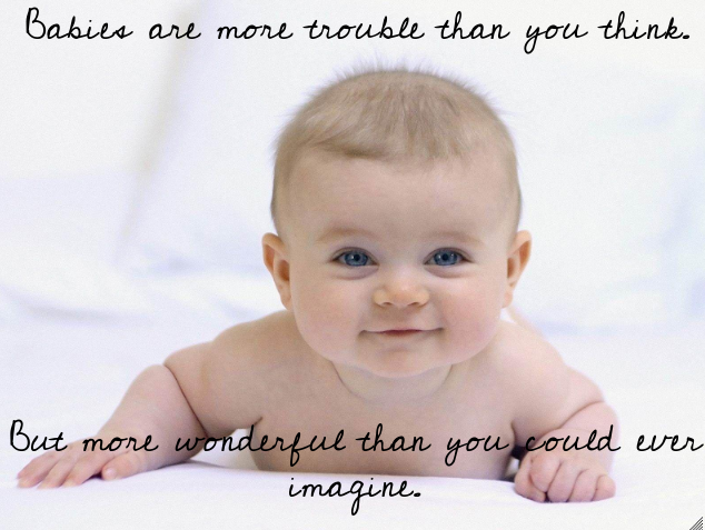 Babies+are+more+trouble+than+you+think%2C+but+more+wonderful+than+you+could+ever+imagine.