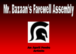 Mr. Bazaan will be transferring to another school, if you have payed attention you will have realized that this is an example of a prank someone might pull on April 1st.