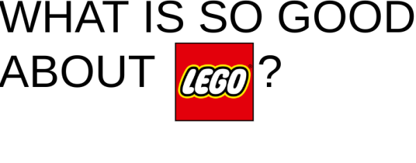 What is so good about LEGO.